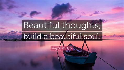 Wayne W Dyer Quote Beautiful Thoughts Build A Beautiful Soul 12