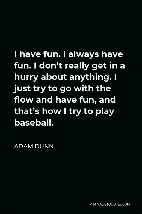 Adam Dunn Quote I Have Fun I Always Have Fun I Dont Really Get In A