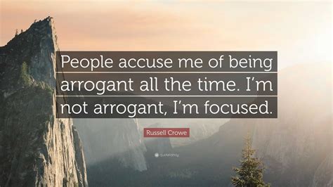 Russell Crowe Quote People Accuse Me Of Being Arrogant All The Time