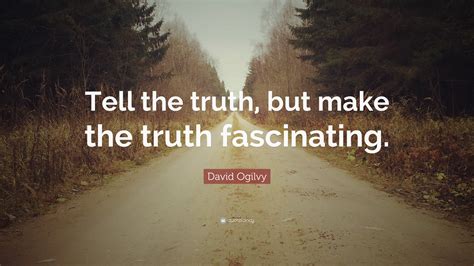 David Ogilvy Quote: “Tell the truth, but make the truth fascinating.”