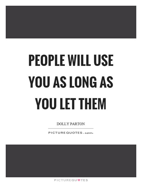 Please keep reading and you'll discover what people mean when they say the good life. People will use you as long as you let them | Picture Quotes