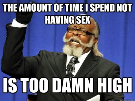The Amount Of Time I Spend Not Having Sex Is Too Damn High