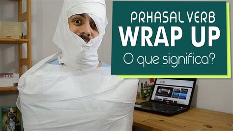 Wrap Up Qual O Significado Deste Phrasal Verb Inglês Na Sua Casa Youtube