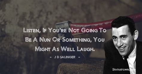 Listen If You Re Not Going To Be A Nun Or Something You Might As Well Laugh J D Salinger