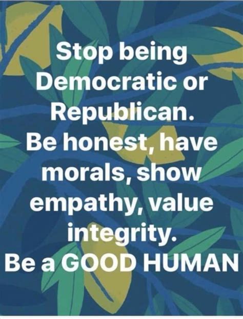 Stop Being Democratic Or Republican Be Honest Have Morals Show