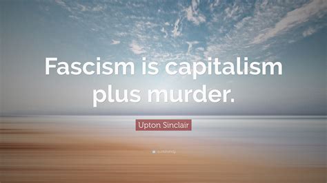 Upton Sinclair Quote Fascism Is Capitalism Plus Murder