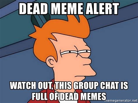 Dead Meme Alert Watch Out This Group Chat Is Full Of Dead Memes Futurama Fry Meme Generator