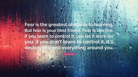 Enjoy the top 27 famous quotes, sayings and quotations by cus d'amato. Cus D'Amato Quote: "Fear is the greatest obstacle to learning. But fear is your best friend ...