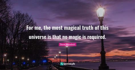 For Me The Most Magical Truth Of This Universe Is That No Magic Is Re