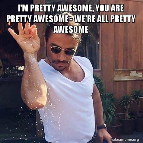 Im Pretty Awesome You Are Pretty Awesome Were All Pretty Awesome