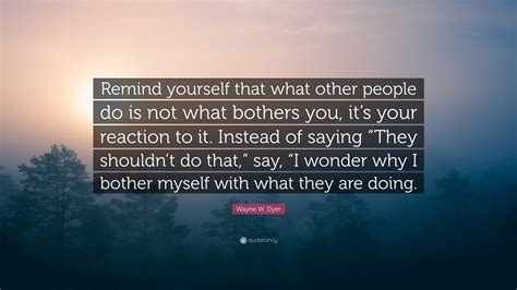 Wayne W Dyer Quote Remind Yourself That What Other People Do Is Not