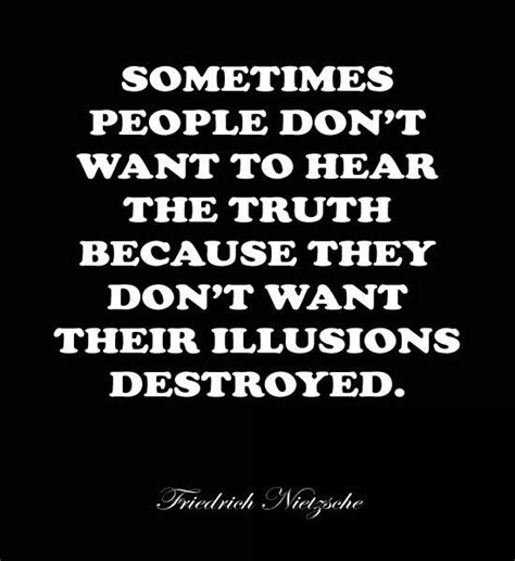 Sometimes People Don’t Want To Hear The Truth Because They Don’t Want Their Illusions Destroyed