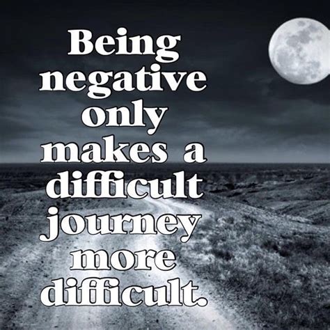 Being Negative Only Makes A Difficult Journey More Difficult Life