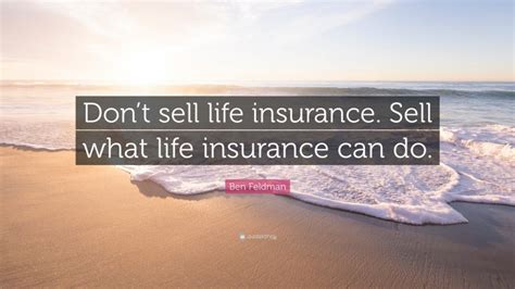 Ben feldman, american life insurance agent. Ben Feldman Quote: "Don't sell life insurance. Sell what life insurance can do."