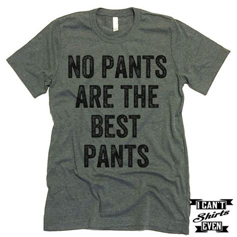 No Pants Are The Best Pants T Shirt I Cant Even Shirts