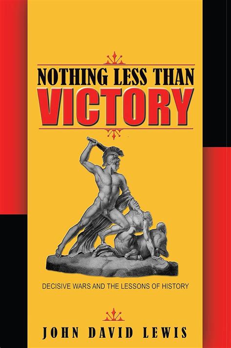 Nothing Less Than Victory Decisive Wars And The Lessons Of History