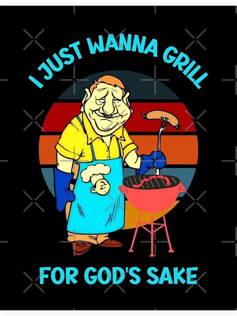 I Just Wanna Grill For Gods Sake Grilling Meme Poster For Sale By