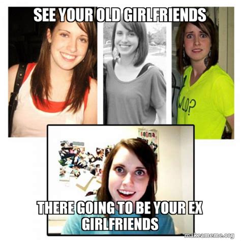 See Your Old Girlfriends There Going To Be Your Ex Girlfriends Oags Overly Attached