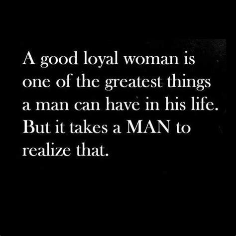 This Is True It Takes A Man To See That He Has A Loyal Woman By His Side Good Woman Quotes