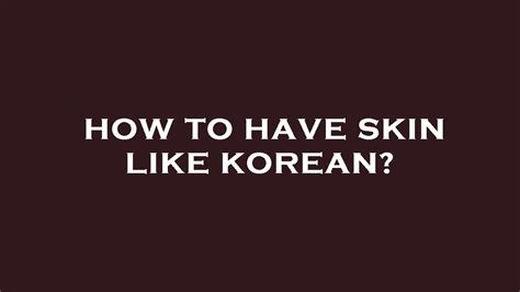 How To Have Skin Like Korean Youtube