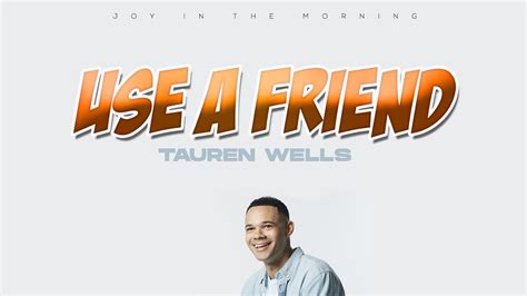 Tauren Wells Use A Friend Lyrics Video Youtube