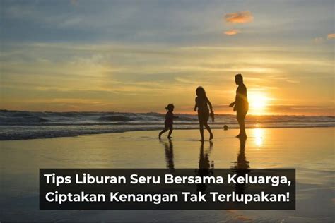 Tips Liburan Seru Bersama Keluarga Ciptakan Kenangan Tak Terlupakan