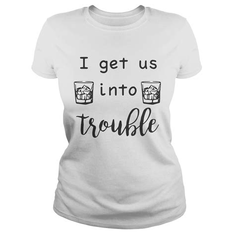 I Get Us Into Trouble Whiskey Shirt Trend Tee Shirts Store