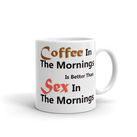 Coffee In The Mornings Is Better Than Sex In The Mornings Etsy