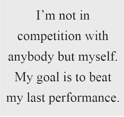 Im Not In Competition With Anybody But Myself My Goal Is To Beat My