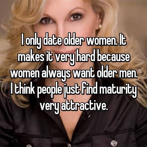 I Only Date Older Women It Makes It Very Hard Because Women Always Want Older Men I Think