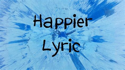 In an exclusive interview with bbc , ed sheeran was asked what's. Happier - Ed Sheeran Lyric - YouTube