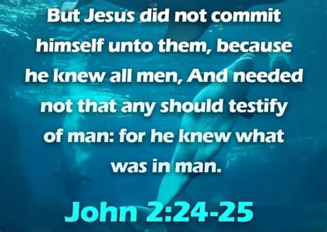 But Jesus Did Not Commit Himself Unto Them Because He Knew All Men An