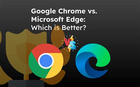 Google Chrome Vs Microsoft Edge Which Is Better