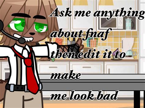 Ask Me Anything About Fnaf Then Edit It To Make Me Look Bad My Nedd