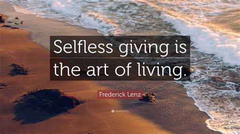 Frederick Lenz Quote Selfless Giving Is The Art Of Living