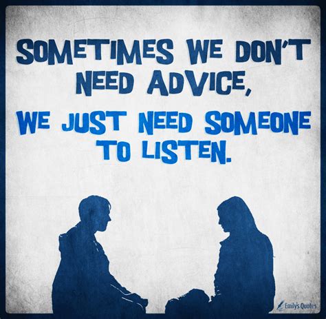 Sometimes We Dont Need Advice We Just Need Someone To Listen Popular Inspirational Quotes At