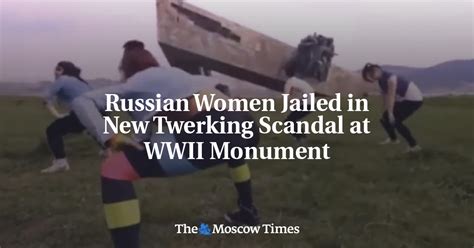 Russian Women Jailed In New Twerking Scandal At Wwii Monument
