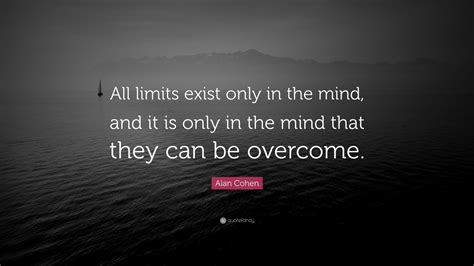 Alan Cohen Quote “all Limits Exist Only In The Mind And It Is Only In
