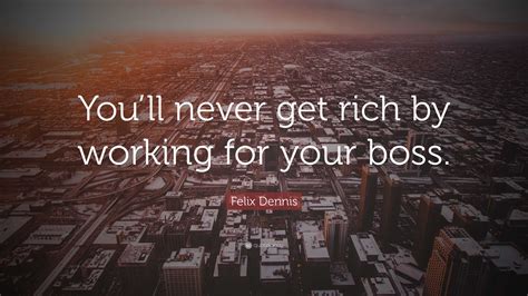 Felix Dennis Quote “you’ll Never Get Rich By Working For Your Boss ”