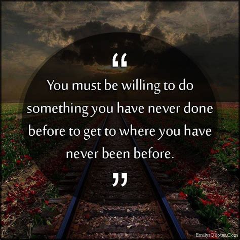 You Must Be Willing To Do Something You Have Never Done Before To Get