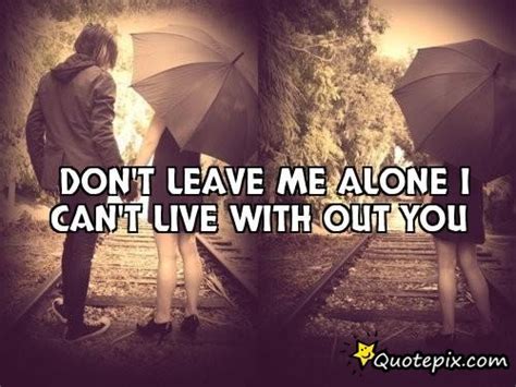 Dont Leave Me Alone Quotes Quotesgram
