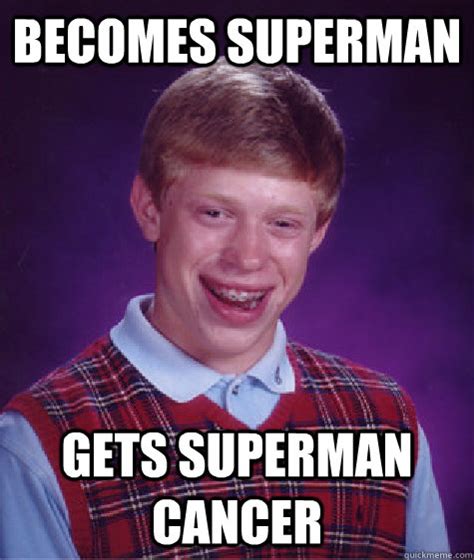 Becomes Superman Gets Superman Cancer Bad Luck Brian Quickmeme