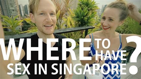 Best And Worst Places To Have Sex In Singapore Sex Starved Singapore Youtube