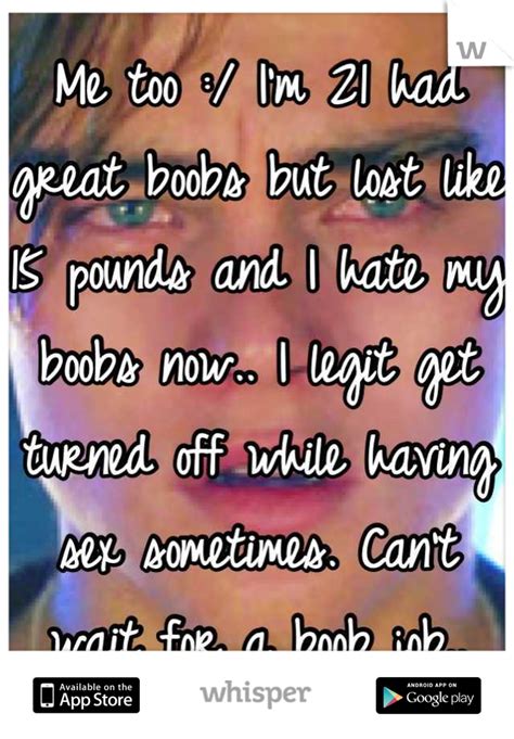 Me Too Im 21 Had Great Boobs But Lost Like 15 Pounds And I Hate My Boobs Now I Legit Get