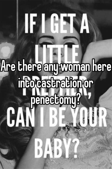 Are There Any Woman Here Into Castration Or Penectomy