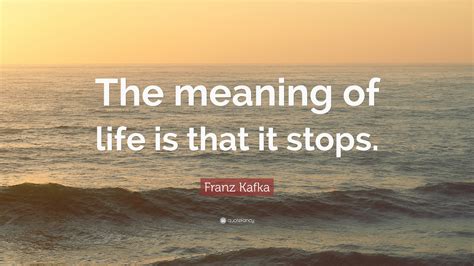 Franz Kafka Quote “the Meaning Of Life Is That It Stops” 12