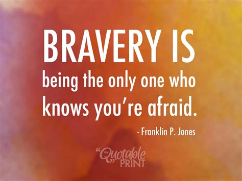 Daily Quote Bravery Is Being The Only One Who Knows Youre Afraid