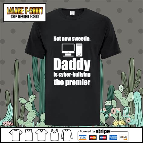 Not Now Sweetie Daddy Is Cyber Bullying The Premier Shirt T Shirt At