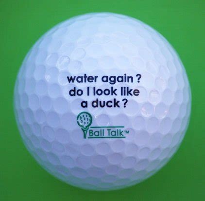 Golf can best be defined as an endless series of tragedies obscured by the occasional miracle. BallTalk Funny Golf Balls "water again? do I look like a ...