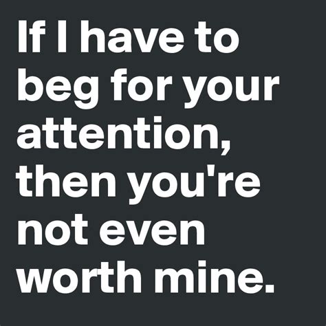 if i have to beg for your attention then you re not even worth mine post by emilialinden on